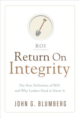 Return on Integrity: The New Definition of ROI and Why Leaders Need to Know It - Blumberg, John G