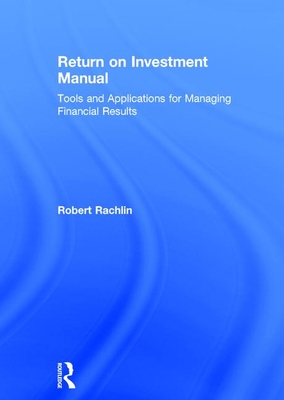 Return on Investment Manual: Tools and Applications for Managing Financial Results - Rachlin, Robert
