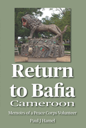 Return to Bafia, Cameroon: Memoirs of a Peace Corps Volunteer from 1969-1972 & Return Visit in 2013