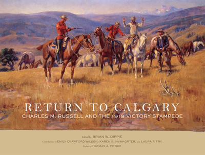 Return to Calgary: Charles M. Russell and the 1919 Victory Stampede - Dippie, Brian W (Editor), and Wilson, Emily C (Contributions by), and McWhorter, Karen B (Contributions by)