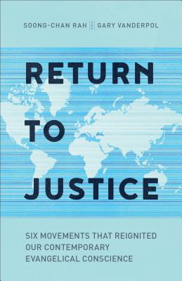 Return to Justice: Six Movements That Reignited Our Contemporary Evangelical Conscience - Rah, Soong-Chan, and Vanderpol, Gary