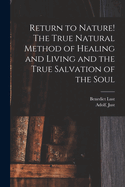 Return To Nature! The True Natural Method Of Healing And Living And The True Salvation Of The Soul Paradise Regained Volume I