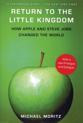 Return to the Little Kingdom: Steve Jobs and the Creation of Apple - Moritz, Michael