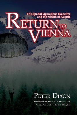 Return to Vienna: The Special Operations Executive and the Rebirth of Austria - Dixon, Peter