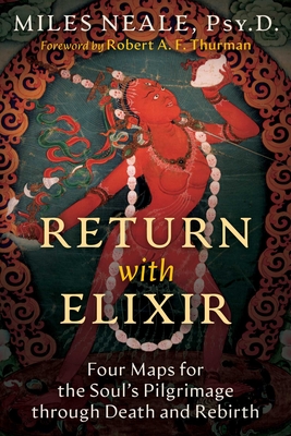 Return with Elixir: Four Maps for the Soul's Pilgrimage Through Death and Rebirth - Neale, Miles, and Thurman, Robert (Foreword by)