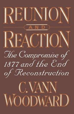 Reunion and Reaction: The Compromise of 1877 and the End of Reconstruction - Woodward, C Vann