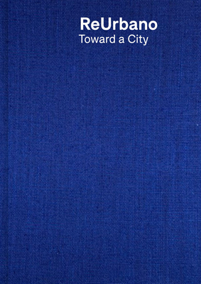 Reurbano: Toward a City - Etchegaray, Gabriela (Text by), and Carral, Juan (Text by), and Kritzler, Alberto (Text by)