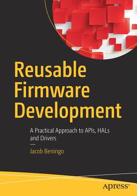 Reusable Firmware Development: A Practical Approach to Apis, Hals and Drivers - Beningo, Jacob