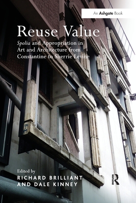 Reuse Value: Spolia and Appropriation in Art and Architecture from Constantine to Sherrie Levine - Brilliant, Richard (Editor), and Kinney, Dale (Editor)