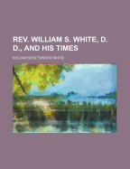 REV. William S. White, D. D., and His Times