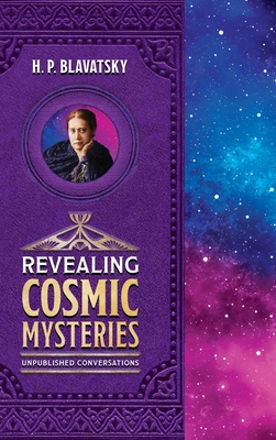 Revealing Cosmic Mysteries: Unpublished Conversations - Blavatsky, H P
