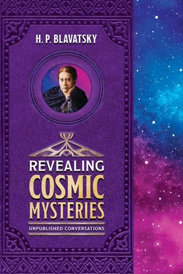 Revealing Cosmic Mysteries: Unpublished Conversations - Blavatsky, H P