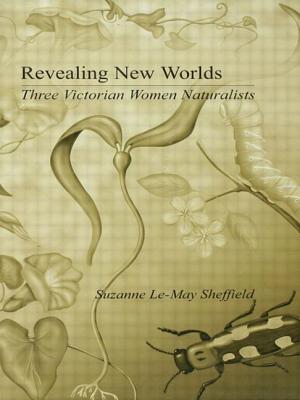 Revealing New Worlds: Three Victorian Women Naturalists - Sheffield, Suzanne Le-May