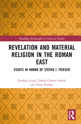 Revelation and Material Religion in the Roman East: Essays in Honor of Steven J. Friesen - Leach, Nathan (Editor), and Smith, Daniel Charles (Editor), and Keddie, Tony (Editor)