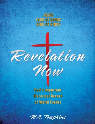Revelation Now: JESUS LORD OF LORDS KING OF KINGS God's Important Historical Record of World Events - Tompkins, M E