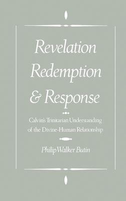 Revelation, Redemption, and Response: Calvin's Trinitarian Understanding of the Divine-Human Relationship - Butin, Philip Walker