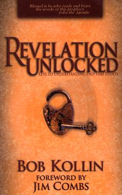 Revelation Unlocked: Keys to Understanding End-Time Events - Kollin, Bob, and Combs, Jim (Foreword by)