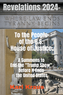 Revelations 2024 - To the People of the U.S. House of Justice: A Summons to End the Trump Show before It Ends the United States