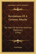 Revelations Of A German Attache: Ten Years Of German-American Diplomacy (1916)