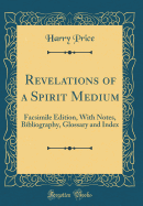 Revelations of a Spirit Medium: Facsimile Edition, with Notes, Bibliography, Glossary and Index (Classic Reprint)