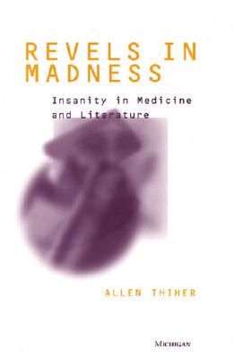 Revels in Madness: Insanity in Medicine and Literature - Thiher, Allen