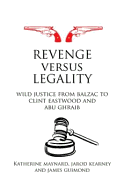 Revenge Versus Legality: Wild Justice from Balzac to Clint Eastwood and Abu Ghraib