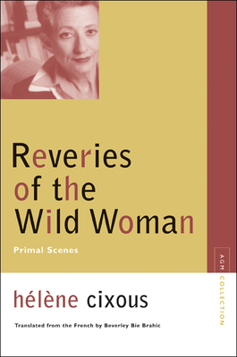 Reveries of the Wild Woman: Primal Scenes - Cixous, Helene