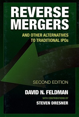 Reverse Mergers: And Other Alternatives to Traditional IPOs - Feldman, David N, and Dresner, Steven (Contributions by)