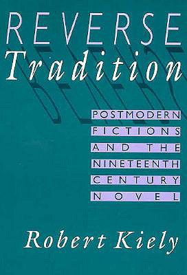 Reverse Tradition: Postmodern Fictions and the Nineteenth Century Novel - Kiely, Robert