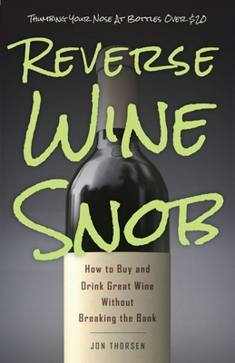 Reverse Wine Snob: How to Buy and Drink Great Wine Without Breaking the Bank - Thorsen, Jon