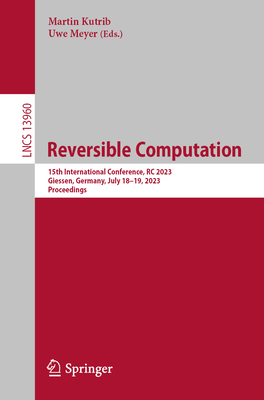 Reversible Computation: 15th International Conference, RC 2023, Giessen, Germany, July 18-19, 2023, Proceedings - Kutrib, Martin (Editor), and Meyer, Uwe (Editor)