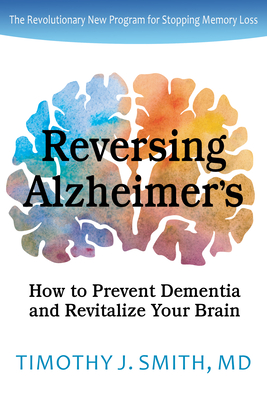 Reversing Alzheimer's: How to Prevent Dementia and Revitalize Your Brain - Smith, Timothy J