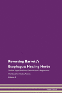 Reversing Barrett's Esophagus: Healing Herbs The Raw Vegan Plant-Based Detoxification & Regeneration Workbook For Healing Patients Volume 8