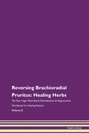 Reversing Brachioradial Pruritus: Healing Herbs The Raw Vegan Plant-Based Detoxification & Regeneration Workbook For Healing Patients Volume 8