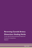 Reversing Carotid Artery Dissection: Healing Herbs The Raw Vegan Plant-Based Detoxification & Regeneration Workbook For Healing Patients Volume 8