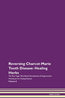 Reversing Charcot-Marie Tooth Disease: Healing Herbs The Raw Vegan Plant-Based Detoxification & Regeneration Workbook For Healing Patients Volume 8 - Central, Health