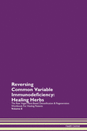 Reversing Common Variable Immunodeficiency: Healing Herbs The Raw Vegan Plant-Based Detoxification & Regeneration Workbook For Healing Patients Volume 8