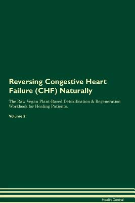Reversing Congestive Heart Failure (CHF) Naturally The Raw Vegan Plant-Based Detoxification & Regeneration Workbook for Healing Patients. Volume 2 - Central, Health