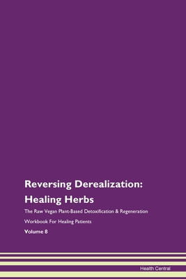 Reversing Derealization: Healing Herbs The Raw Vegan Plant-Based Detoxification & Regeneration Workbook For Healing Patients Volume 8 - Central, Health