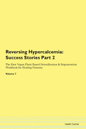 Reversing Hypercalcemia: Success Stories Part 2 The Raw Vegan Plant-Based Detoxification & Regeneration Workbook for Healing Patients. Volume 7