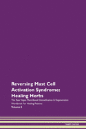 Reversing Mast Cell Activation Syndrome: Healing Herbs The Raw Vegan Plant-Based Detoxification & Regeneration Workbook For Healing Patients Volume 8