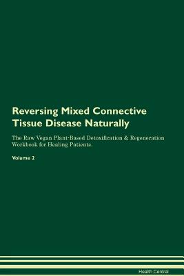 Reversing Mixed Connective Tissue Disease Naturally The Raw Vegan Plant-Based Detoxification & Regeneration Workbook for Healing Patients. Volume 2 - Central, Health
