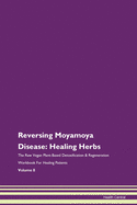 Reversing Moyamoya Disease: Healing Herbs The Raw Vegan Plant-Based Detoxification & Regeneration Workbook For Healing Patients Volume 8