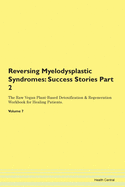 Reversing Myelodysplastic Syndromes: Success Stories Part 2 The Raw Vegan Plant-Based Detoxification & Regeneration Workbook for Healing Patients. Volume 7