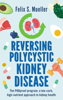 Reversing Polycystic Kidney Disease: The PKProof Program: A low-carb, high-nutrient approach to kidney health - Mueller, Felix