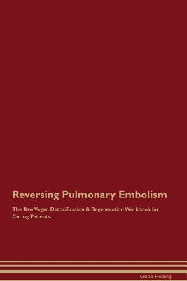 Reversing Pulmonary Embolism The Raw Vegan Detoxification & Regeneration Workbook for Curing Patients - Healing, Global