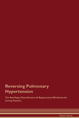 Reversing Pulmonary Hypertension The Raw Vegan Detoxification & Regeneration Workbook for Curing Patients. - Healing, Global