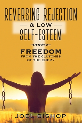 Reversing Rejection & Low Self-Esteem: Freedom from the Clutches of the Enemy - Bishop, Joel