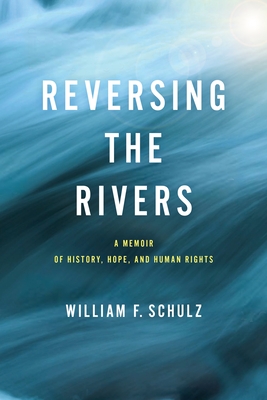 Reversing the Rivers: A Memoir of History, Hope, and Human Rights - Schulz, William F, Dr.