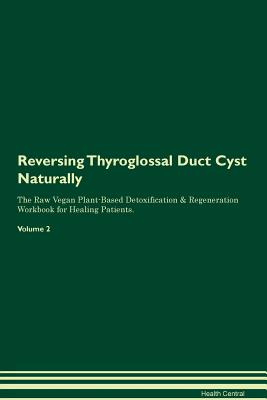 Reversing Thyroglossal Duct Cyst: Naturally The Raw Vegan Plant-Based Detoxification & Regeneration Workbook for Healing Patients. Volume 2 - Central, Health